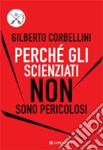 Perché gli scienziati non sono pericolosi. Scienza, etica e politica libro