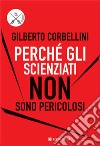 Perché gli scienziati non sono pericolosi. Scienza, etica e politica libro di Corbellini Gilberto