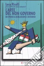 L'arte del non governo. Da Prodi a Berlusconi e ritorno libro