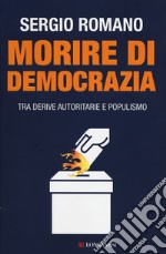 Morire di democrazia. Tra derive autoritarie e populismo libro