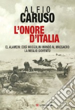 L'onore d'Italia. El Alamein: così Mussolini mandò al massacro la meglio gioventù libro