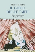 Il gioco delle parti. Vita straordinaria di Luigi Pirandello libro