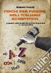 Fischi per fiaschi nell'italiano scientifico. Leggere attentamente prima di parlare (a sproposito) libro di Fochi Gianni