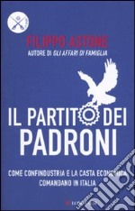 Il partito dei padroni. Come Confindustria e la casta economica comandano in Italia libro