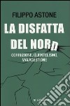 La disfatta del Nord. Corruzione, clientelismo, malagestione libro