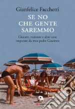 Se no che gente saremmo. Giocare, resistere e altre cose imparate da mio padre Giacinto libro