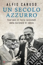 Un secolo azzurro. Cent'anni di Italia raccontati dalla Nazionale di calcio libro