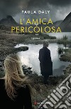 L'amica pericolosa libro di Daly Paula