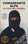 Io vivo nell'ombra. La vita, l'addestramento, le missioni ad alto rischio di un fondatore del GIS libro di Comandante Alfa