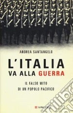 L'Italia va alla guerra. Il falso mito di un popolo pacifico libro