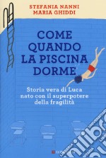 Come quando la piscina dorme. Storia vera di Luca nato con il superpotere della fragilità libro