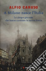 A Milano nasce l'Italia. Le Cinque Giornate che hanno cambiato la nostra storia libro