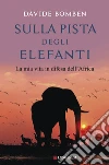 Sulla pista degli elefanti. La mia vita in difesa dell'Africa libro di Bomben Davide