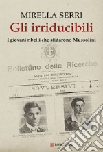 Gli irriducibili. I giovani ribelli che sfidarono Mussolini libro