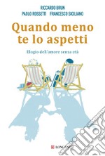 Quando meno te lo aspetti. Elogio dell'amore senza età libro