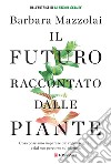 Il futuro raccontato dalle piante. Cosa possiamo imparare dal regno vegetale e dal suo percorso sul pianeta libro di Mazzolai Barbara