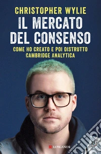 Il mercato del consenso. Come ho creato e poi distrutto Cambridge Analytica