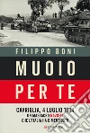 Muoio per te. Cavriglia, 4 luglio 1944: un massacro nazista che l'Italia ha dimenticato libro di Boni Filippo