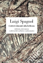 Correre davanti alla bellezza. Editoria, letteratura e altri scritti sull'arte e sulla musica libro