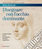 Disegnare con l'occhio dominante. Decodificare il modo in cui percepiamo, creiamo e apprendiamo libro