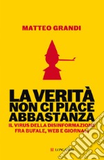 La verità non ci piace abbastanza. Il virus della disinformazione fra bufale, web e giornali libro