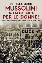 Mussolini ha fatto tanto per le donne! Le radice fasciste del maschilismo italiano libro