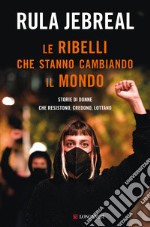 Le ribelli che stanno cambiando il mondo. Storie di donne che resistono, credono, lottano libro