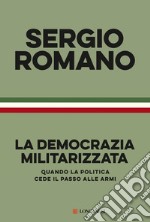 La democrazia militarizzata. Quando la politica cede il passo alle armi libro