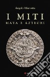 I miti maya e aztechi libro