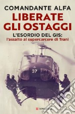 Liberate gli ostaggi. L'esordio del GIS: l'assalto al supercarcere di Trani libro