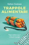 Trappole alimentari. Cosa è andato storto nella nostra dieta e come rimediare libro