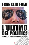 L'ultimo dei politici. Perché con Joe Biden finisce un'epoca libro di Foer Franklin