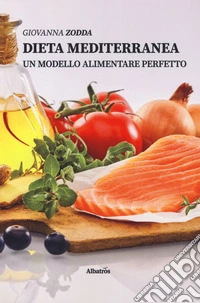 Dieta mediterranea. Un modello alimentare perfetto libro