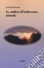 Io, ombra all'imbrunire, attendo libro