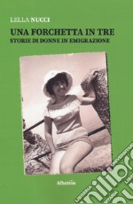 Una forchetta in tre. Storie di donne in emigrazione libro