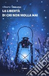 La libertà di chi non molla mai libro