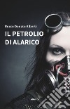 Il petrolio di Alarico libro di Alberti Rocco Donato