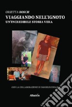 Viaggiando nell'ignoto. Un'incredibile storia vera libro