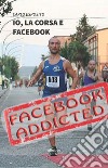 Io, la corsa e facebook. Una storia di ordinario disagio dal mondo social-running libro