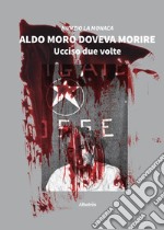 Aldo Moro doveva morire. Ucciso due volte libro