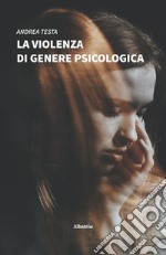 La violenza di genere psicologica. Come riconoscerla e contrastarla: lo sviluppo della relazione maltrattante e la lotta dei centri antiviolenza libro