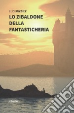 Lo zibaldone della fantasticheria. Racconti fantasiosi e favole naturalistiche