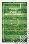 Il calcio a 360°. Le origini e l'evoluzione libro