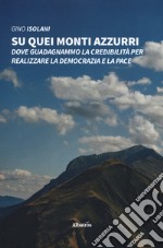 Su quei monti azzurri. Dove guadagnammo la credibilità per realizzare la democrazia e la pace