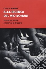 Alla ricerca del mio domani. Abbattere i limiti e azzerare le diversità libro