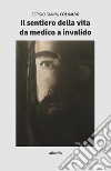 Il sentiero della vita da medico a invalido libro