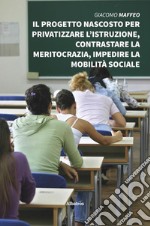 Il progetto nascosto per privatizzare l'istruzione, contrastare la meritocrazia, impedire la mobilità sociale libro