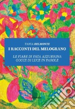 I racconti del melograno. Le fiabe di fata Azzurrina gocce di luce in parole libro