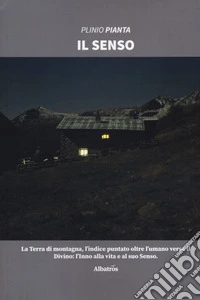 Il senso. La terra di montagna, l'indice puntato oltre l'umano verso il divino: l'inno alla vita e al suo senso libro