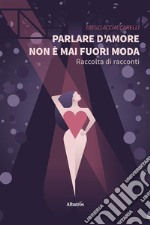 Parlare d'amore non è mai fuori moda libro